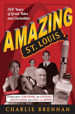 Amazing St. Louis: 250 Years of Great Tales and Curiosities - Brennan, Charlie