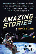 Amazing Stories of the Space Age: True Tales of Nazis in Orbit, Soldiers on the Moon, Orphaned Martian Robots, and Other Fascinating Accounts from the Annals of Spaceflight