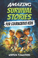 Amazing Survival Stories for Courageous Kids: 20 True Tales of Courage, Determination, Survival, and Faith to Motivate and Inspire Young Ones
