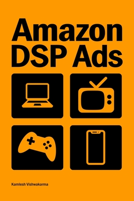 Amazon DSP Ads: This book provides guidance on Amazon DSP advertising campaign setup and optimization for Amazon.com, Freevee, TV, Kindle, Twitch, and OTT platforms - Vishwakarma, Kamlesh