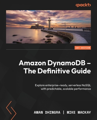 Amazon DynamoDB - The Definitive Guide: Explore enterprise-ready, serverless NoSQL with predictable, scalable performance - Dhingra, Aman, and Mackay, Mike