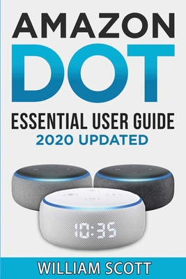 Amazon Echo Dot: Essential User Guide for Echo Dot and Alexa: Beginner to Pro in 60 Minutes - Scott, William, MD