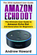 Amazon Echo Dot: The Ultimate User Guide to Amazon Echo Dot 2nd Generation for Beginners (Amazon Echo Dot, User Manual, Web Services, Digital Services, Smart Devices)