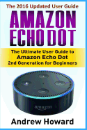 Amazon Echo Dot: The Ultimate User Guide to Amazon Echo Dot for Beginners and Advanced Users (Amazon Echo Dot, user manual, step-by-step guide, Amazon Alexa, smart device)