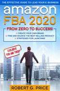 Amazon FBA 2020: The Effective Guide to Lead Your e-Business From Zero to Success