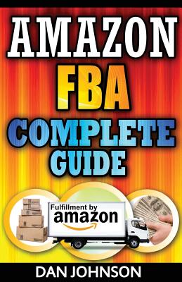 Amazon FBA: Complete Guide: Make Money Online With Amazon FBA: The Fulfillment by Amazon Bible: Best Amazon Selling Secrets Revealed: The Amazon FBA Selling Guide - Johnson, Dan, Dr.