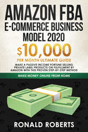 Amazon FBA E-commerce Business Model in 2020: $10,000/Month Ultimate Guide - Make a Passive Income Fortune Selling Private Label Products on Fulfillment by Amazon with This Proven Step-by-Step Method