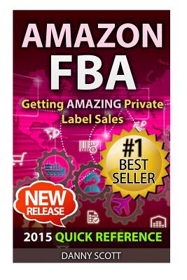 Amazon FBA: Quick Reference: Getting Amazing Sales Selling Private Label Products on Amazon - Scott, Danny