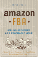 Amazon Fba: Selling Groceries as a Profitable Niche: Plus 20 Categories You Can Get Into Right Now to Make Money