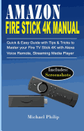 Amazon Fire Stick 4k Manual: Quick & Easy Guide with Tips &Tricks to Master your Fire TV Stick 4k with Alexa Voice Remote, Streaming Media Player