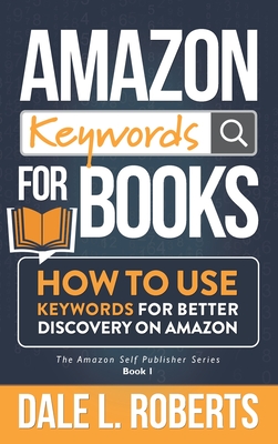 Amazon Keywords for Books: How to Use Keywords for Better Discovery on Amazon - Roberts, Dale