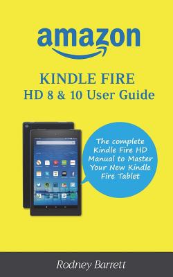 Amazon Kindle Fire HD 8 & 10 User Guide: The Complete Kindle Fire HD Manual to Master Your New Kindle Fire Tablet - Barrett, Rodney