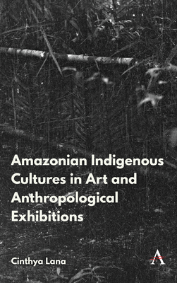 Amazonian Indigenous Cultures in Art and Anthropological Exhibitions - Lana, Cinthya