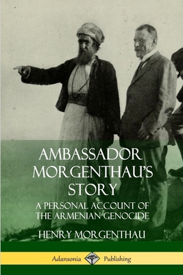 Ambassador Morgenthau's Story: A Personal Account of the Armenian Genocide - Morgenthau, Henry