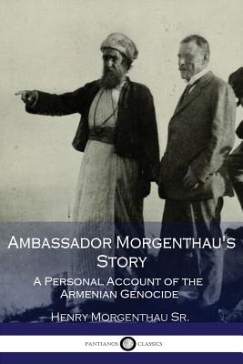 Ambassador Morgenthau's Story: A Personal Account of the Armenian Genocide - Morgenthau, Henry, III