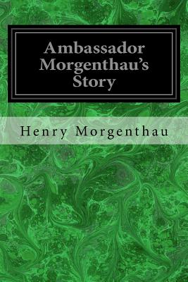 Ambassador Morgenthau's Story: Formerly American Ambassador to Turkey - Morgenthau, Henry, III