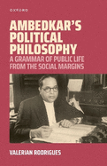 Ambedkar's Political Philosophy: A Grammar of Public Life from the Social Margins