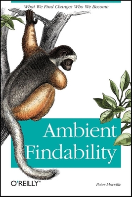 Ambient Findability: What We Find Changes Who We Become - Morville, Peter