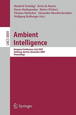 Ambient Intelligence: European Conference, Ami 2009, Salzburg, Austria, November 18-21, 2009. Proceedings - Tscheligi, Manfred (Editor), and Markopoulos, Panos (Editor), and Wichert, Reiner (Editor)