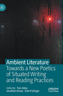 Ambient Literature: Towards a New Poetics of Situated Writing and Reading Practices - Abba, Tom (Editor), and Dovey, Jonathan (Editor), and Pullinger, Kate (Editor)