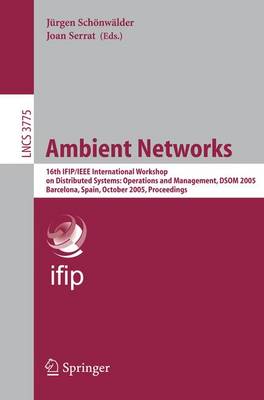 Ambient Networks: 16th Ifip/IEEE International Workshop on Distributed Systems: Operations and Management, Dsom 2005, Barcelona, Spain, October 24-26, 2005, Proceedings - Jrgen, Schnwlder (Editor), and Serrat, Joan (Editor)