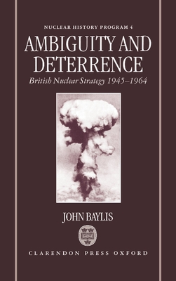 Ambiguity and Deterrence: British Nuclear Strategy 1945-1964 - Baylis, John