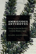Ambiguous Antidotes: Virtue as Vaccine for Vice in Early Modern Spain