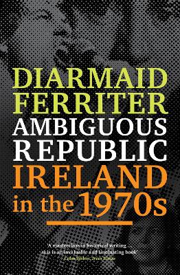 Ambiguous Republic: Ireland in the 1970s - Ferriter, Diarmaid