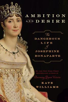 Ambition and Desire: The Dangerous Life of Josephine Bonaparte - Williams, Kate, Ma