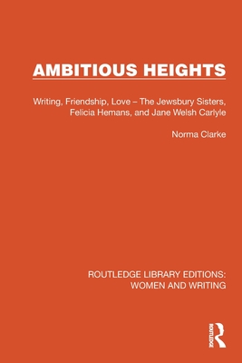 Ambitious Heights: Writing, Friendship, Love - The Jewsbury Sisters, Felicia Hemans, and Jane Welsh Carlyle - Clarke, Norma