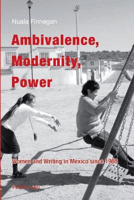 Ambivalence, Modernity, Power: Women and Writing in Mexico since 1980 - Finnegan, Nuala Teresa