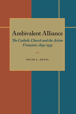 Ambivalent Alliance: The Catholic Church and the Action Franaise, 1899-1939 - Arnal, Oscar L