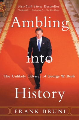 Ambling Into History: The Unlikely Odyssey of George W. Bush - Bruni, Frank