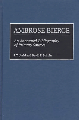 Ambrose Bierce: An Annotated Bibliography of Primary Sources - Joshi, S T, and Schultz, David E