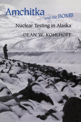 Amchitka and the Bomb: Nuclear Testing in Alaska - Kohlhoff, Dean W