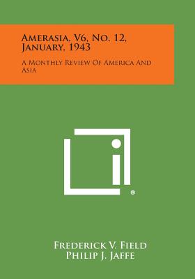 Amerasia, V6, No. 12, January, 1943: A Monthly Review of America and Asia - Field, Frederick V (Editor), and Jaffe, Philip J (Editor)