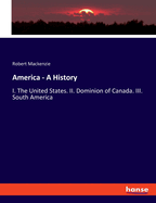 America - A History: I. The United States. II. Dominion of Canada. III. South America