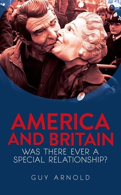 America and Britain: Was There Ever A Special Relationship? - Arnold, Guy