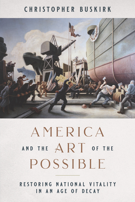 America and the Art of the Possible: Restoring National Vitality in an Age of Decay - Buskirk, Christopher