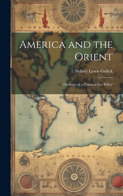 America and the Orient: Outlines of a Constructive Policy - Gulick, Sidney Lewis