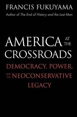 America at the Crossroads: Democracy, Power, and the Neoconservative Legacy - Fukuyama, Francis