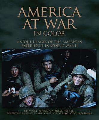 America at War in Color: Unique Images of the American Experience in World War II - Binns, Stewart, and Wood, Adrian, and Bradley, James (Foreword by)