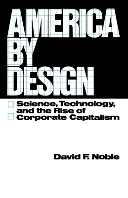 America by Design: Science, Technology, and the Rise of Corporate Capitalism - Noble, David F, PH.D.