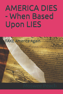 AMERICA DIES - When Based Upon LIES: FAKE America Again