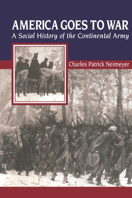 America Goes to War: A Social History of the Continental Army - Neimeyer, Charles Patrick