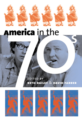 America in the Seventies - Bailey, Beth (Editor), and Farber, David (Editor)