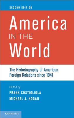 America in the World: The Historiography of American Foreign Relations since 1941 - Costigliola, Frank (Editor), and Hogan, Michael J. (Editor)
