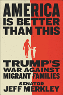 America Is Better Than This: Trump's War Against Migrant Families