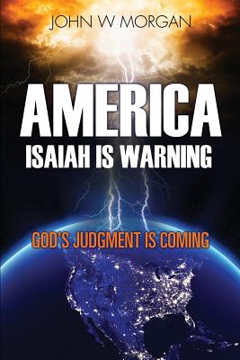 America, Isaiah Is Warning: God's Judgment Is Coming - Morgan, John W