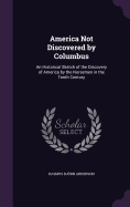 America Not Discovered by Columbus: An Historical Sketch of the Discovery of America by the Norsemen in the Tenth Century